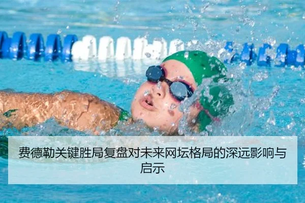 费德勒关键胜局复盘对未来网坛格局的深远影响与启示