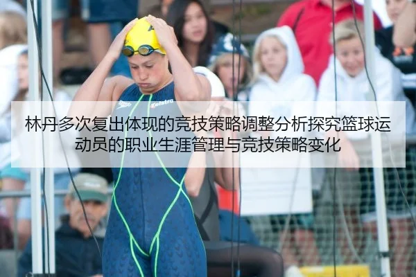 林丹多次复出体现的竞技策略调整分析探究篮球运动员的职业生涯管理与竞技策略变化